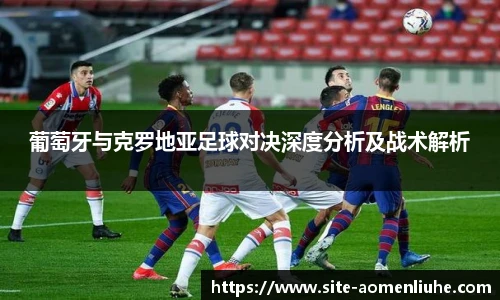 葡萄牙与克罗地亚足球对决深度分析及战术解析