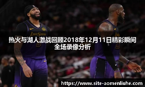 热火与湖人激战回顾2018年12月11日精彩瞬间全场录像分析