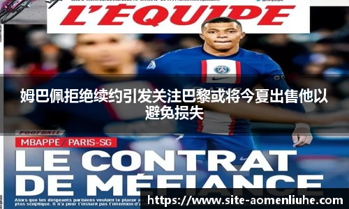 姆巴佩拒绝续约引发关注巴黎或将今夏出售他以避免损失