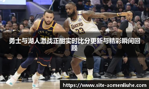 勇士与湖人激战正酣实时比分更新与精彩瞬间回顾