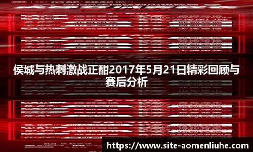 侯城与热刺激战正酣2017年5月21日精彩回顾与赛后分析