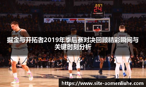 掘金与开拓者2019年季后赛对决回顾精彩瞬间与关键时刻分析