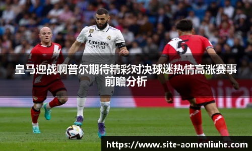 皇马迎战啊普尔期待精彩对决球迷热情高涨赛事前瞻分析