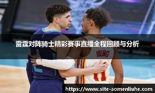雷霆对阵骑士精彩赛事直播全程回顾与分析