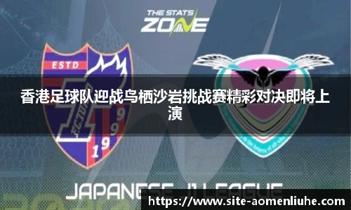 香港足球队迎战鸟栖沙岩挑战赛精彩对决即将上演