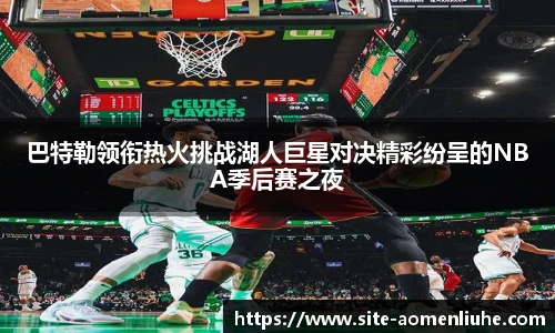 巴特勒领衔热火挑战湖人巨星对决精彩纷呈的NBA季后赛之夜