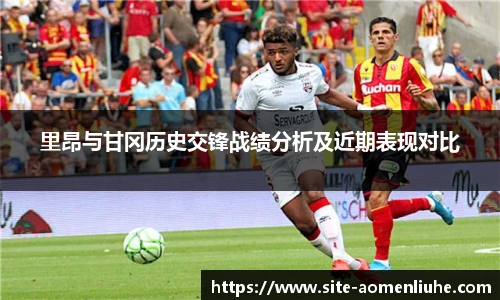 里昂与甘冈历史交锋战绩分析及近期表现对比