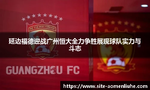 延边福德迎战广州恒大全力争胜展现球队实力与斗志