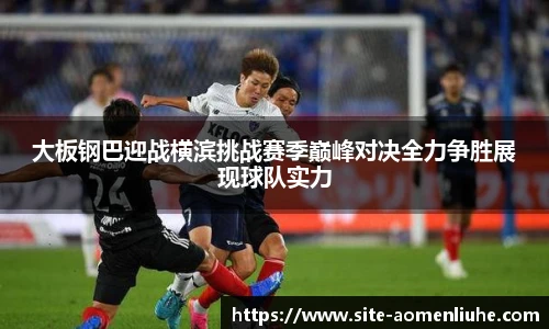 大板钢巴迎战横滨挑战赛季巅峰对决全力争胜展现球队实力
