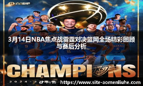 3月14日NBA焦点战雷霆对决篮网全场精彩回顾与赛后分析
